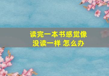 读完一本书感觉像没读一样 怎么办